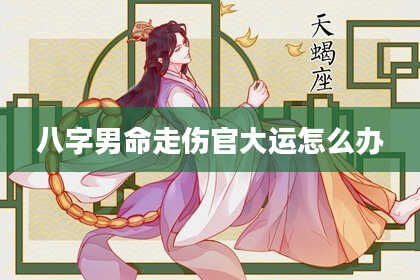 八字男命走伤官大运怎么办