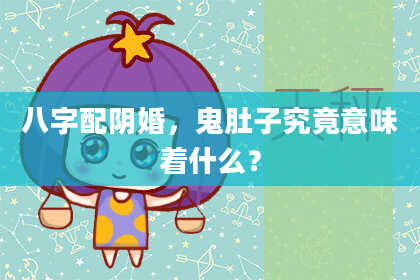 八字配阴婚，鬼肚子究竟意味着什么？