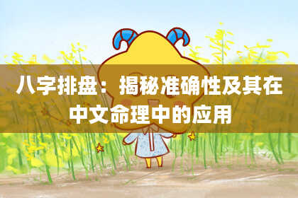 八字排盘：揭秘准确性及其在中文命理中的应用