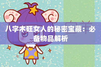 八字木旺女人的秘密宝藏：必备物品解析