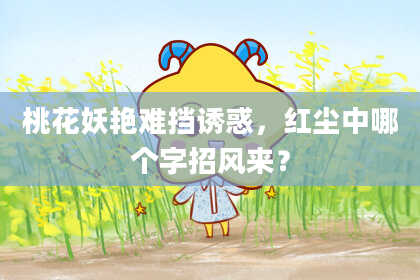 桃花妖艳难挡诱惑，红尘中哪个字招风来？