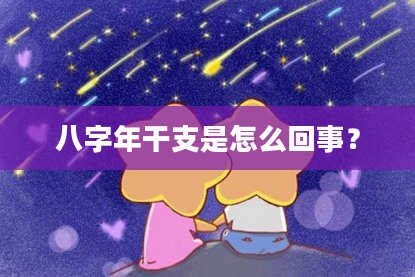 八字年干支是怎么回事？