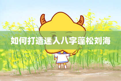 如何打造迷人八字蓬松刘海