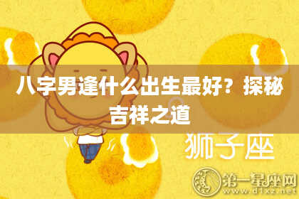 八字男逢什么出生最好？探秘吉祥之道