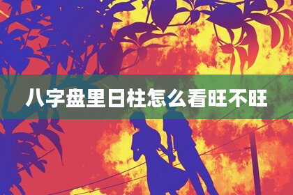 八字盘里日柱怎么看旺不旺