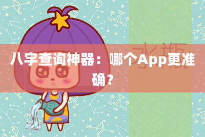 八字查询神器：哪个App更准确？