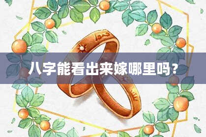 八字能看出来嫁哪里吗？
