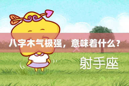 八字木气极强，意味着什么？