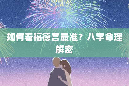 如何看福德宫最准?八字命理解密