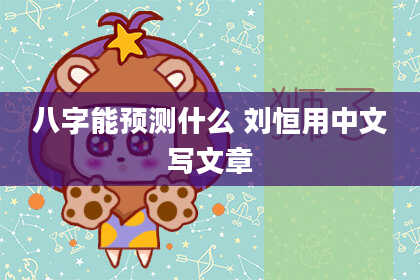 八字能预测什么 刘恒用中文写文章