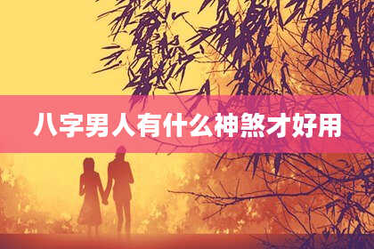 八字男人有什么神煞才好用