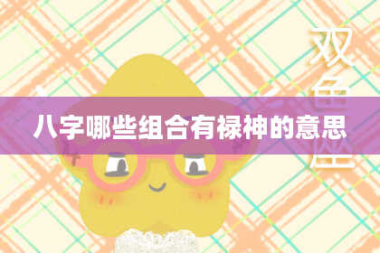 八字哪些组合有禄神的意思