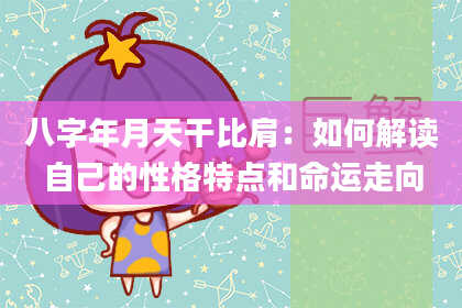 八字年月天干比肩：如何解读自己的性格特点和命运走向