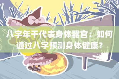 八字年干代表身体器官：如何通过八字预测身体健康？