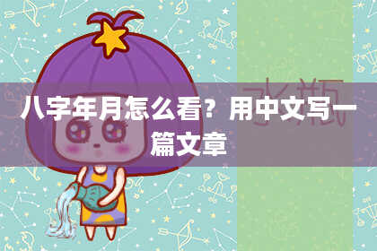 八字年月怎么看？用中文写一篇文章