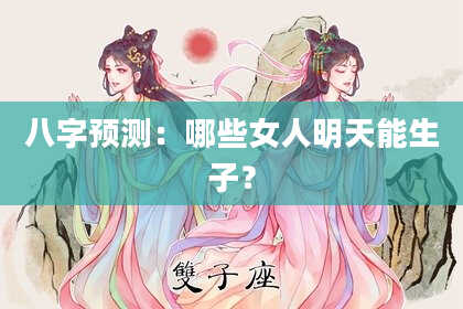 八字预测:哪些女人明天能生子?
