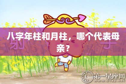 八字年柱和月柱，哪个代表母亲？