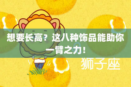 想要长高?这八种饰品能助你一臂之力!