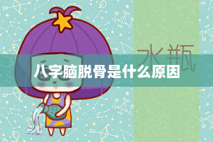 八字脑脱骨是什么原因