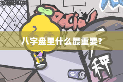 八字盘里什么最重要？