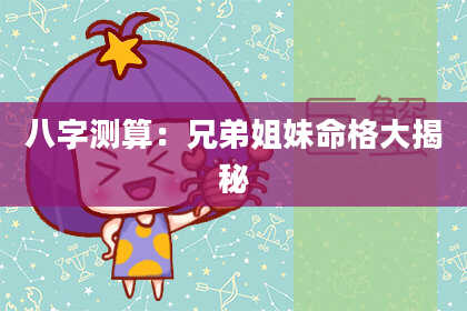 八字测算：兄弟姐妹命格大揭秘
