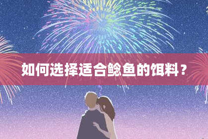 如何选择适合鲶鱼的饵料？