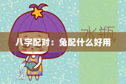 八字配对：兔配什么好用
