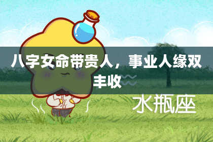 八字女命带贵人，事业人缘双丰收