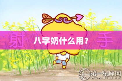 八字奶什么用？