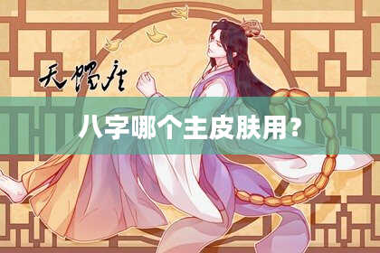八字哪个主皮肤用？