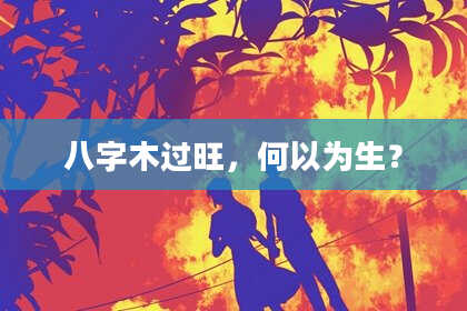 八字木过旺，何以为生？