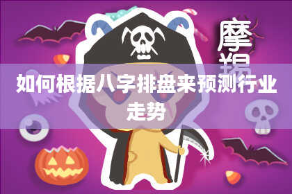 如何根据八字排盘来预测行业走势
