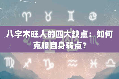 八字木旺人的四大缺点：如何克服自身弱点？