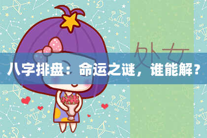 八字排盘：命运之谜，谁能解？