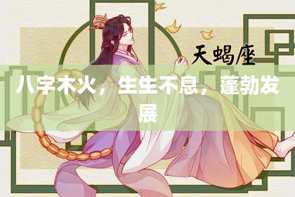八字木火，生生不息，蓬勃发展