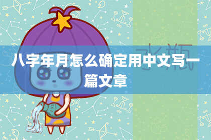 八字年月怎么确定用中文写一篇文章