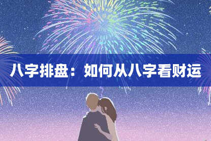 八字排盘：如何从八字看财运