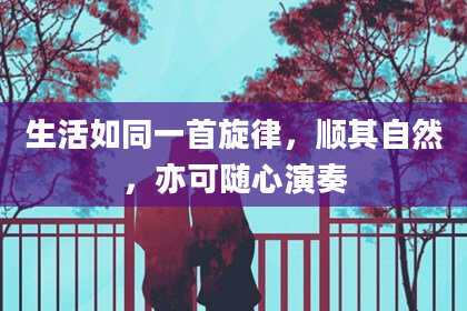 生活如同一首旋律,顺其自然,亦可随心演奏