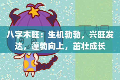 八字木旺：生机勃勃，兴旺发达，蓬勃向上，茁壮成长