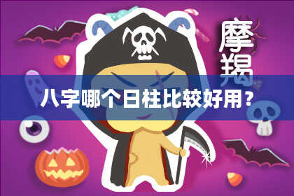 八字哪个日柱比较好用？