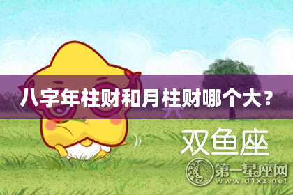 八字年柱财和月柱财哪个大？