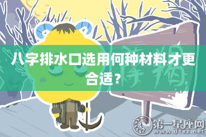 八字排水口选用何种材料才更合适？