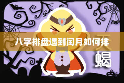 八字排盘遇到闰月如何排