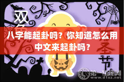 八字能起卦吗？你知道怎么用中文来起卦吗？