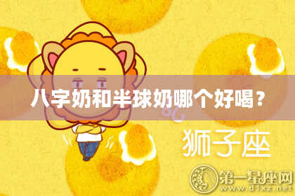 八字奶和半球奶哪个好喝？