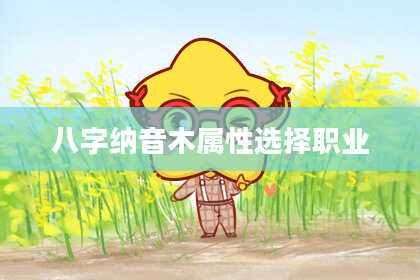 八字纳音木属性选择职业