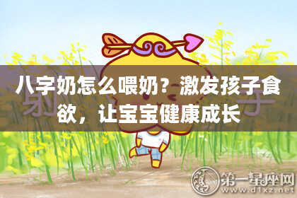 八字奶怎么喂奶？激发孩子食欲，让宝宝健康成长