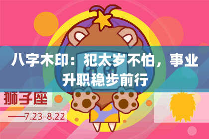 八字木印：犯太岁不怕，事业升职稳步前行
