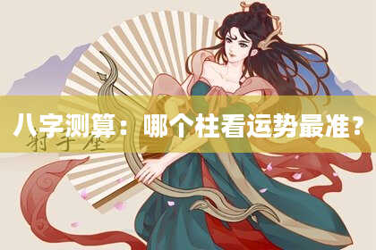 八字测算：哪个柱看运势最准？