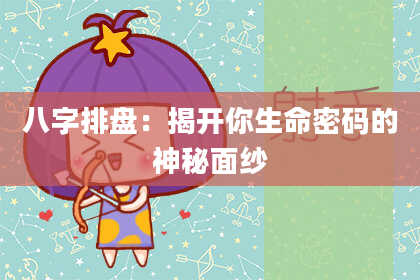 八字排盘:揭开你生命密码的神秘面纱
